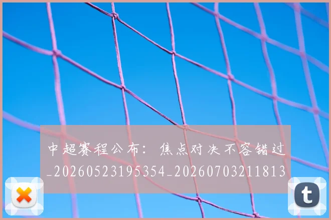 中超赛程公布:焦点对决不容错过_20260523195354_20260703211813