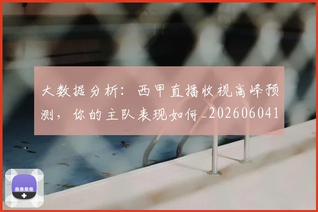 大数据分析:西甲直播收视高峰预测,你的主队表现如何_20260604144437