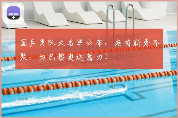 国乒男队大名单公布，老将新秀齐聚，为巴黎奥运蓄力！