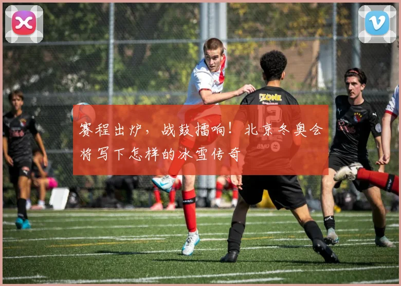 赛程出炉,战鼓擂响!北京冬奥会将写下怎样的冰雪传奇