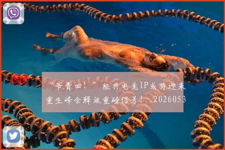 “爷青回!”经典电竞IP或将迎来重生峰会释放重磅信号!_20260530144013