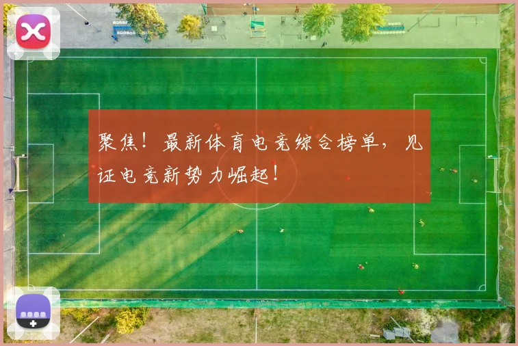 聚焦！最新体育电竞综合榜单，见证电竞新势力崛起！