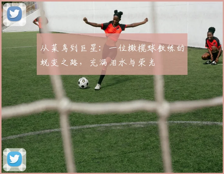 从菜鸟到巨星：一位橄榄球教练的蜕变之路，充满泪水与荣光