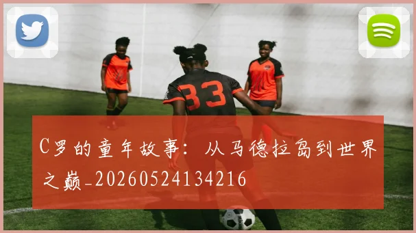 C罗的童年故事：从马德拉岛到世界之巅_20260524134216