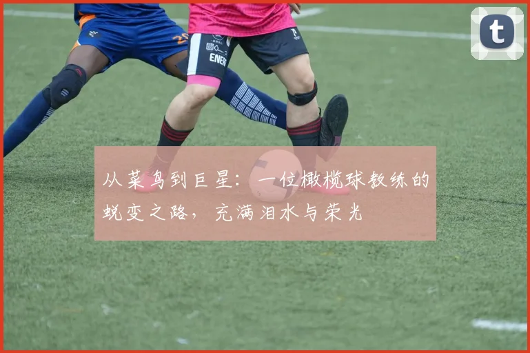 从菜鸟到巨星:一位橄榄球教练的蜕变之路,充满泪水与荣光