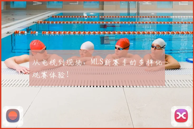 从电视到现场，MLS新赛季的多样化观赛体验！