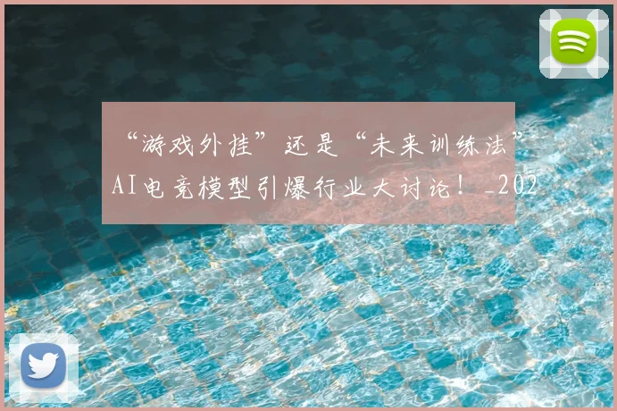 “游戏外挂”还是“未来训练法”AI电竞模型引爆行业大讨论!_20260702172815