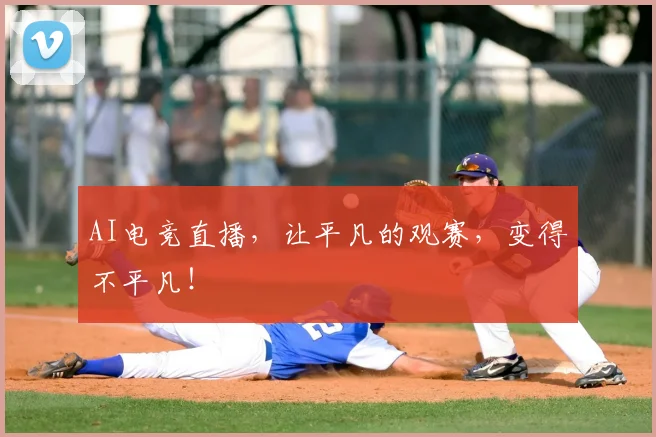 AI电竞直播，让平凡的观赛，变得不平凡！