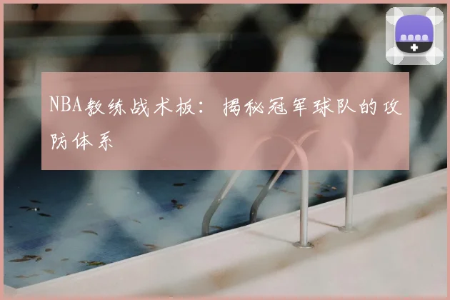 NBA教练战术板:揭秘冠军球队的攻防体系