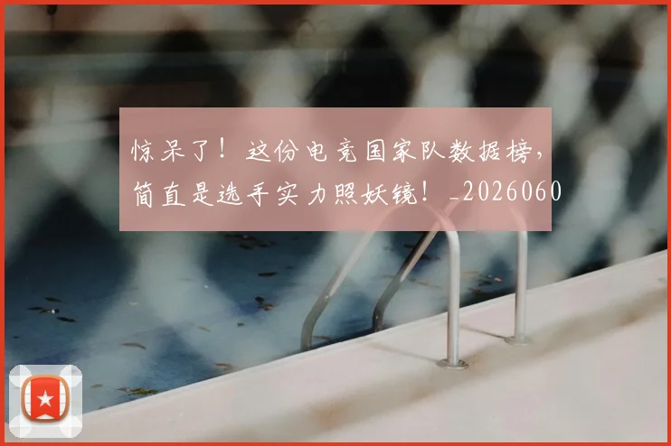 惊呆了!这份电竞国家队数据榜,简直是选手实力照妖镜!_20260605143944