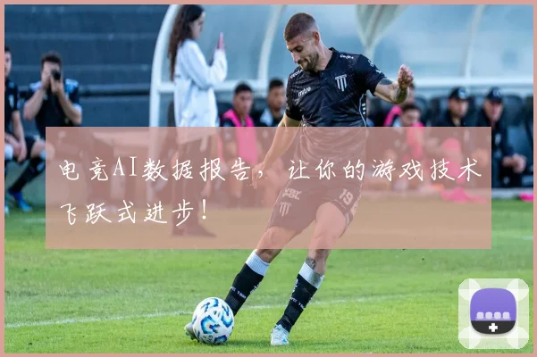 电竞AI数据报告,让你的游戏技术飞跃式进步!