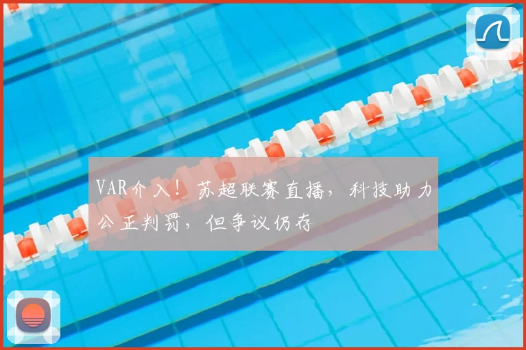 VAR介入！苏超联赛直播，科技助力公正判罚，但争议仍存