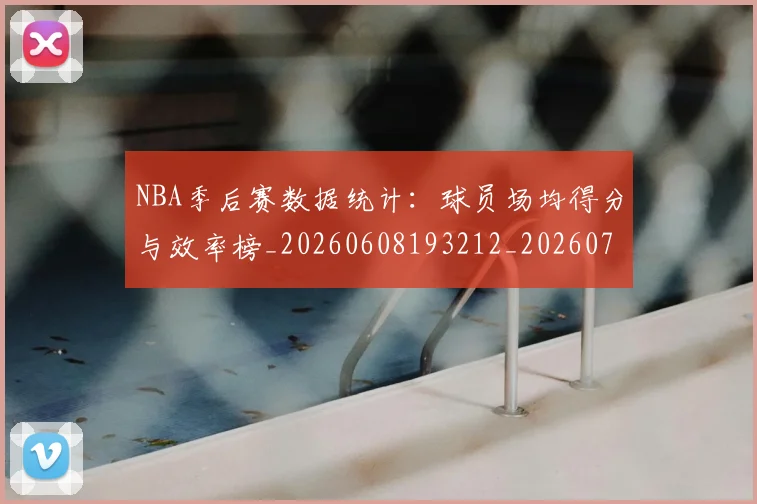NBA季后赛数据统计：球员场均得分与效率榜_20260608193212_20260702164324