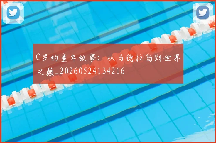 C罗的童年故事:从马德拉岛到世界之巅_20260524134216