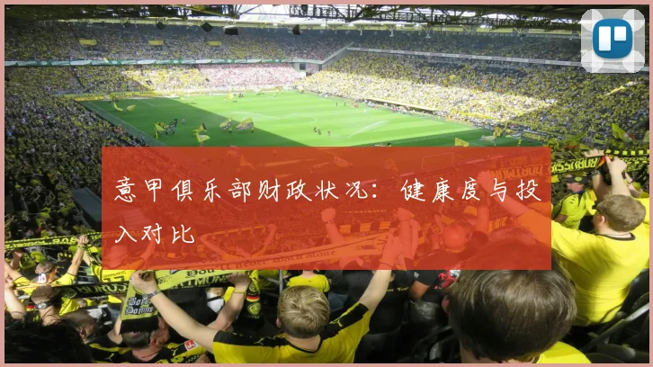 意甲俱乐部财政状况:健康度与投入对比