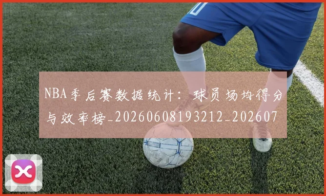 NBA季后赛数据统计:球员场均得分与效率榜_20260608193212_20260702164324