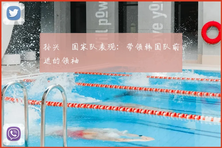 孙兴慜国家队表现:带领韩国队前进的领袖