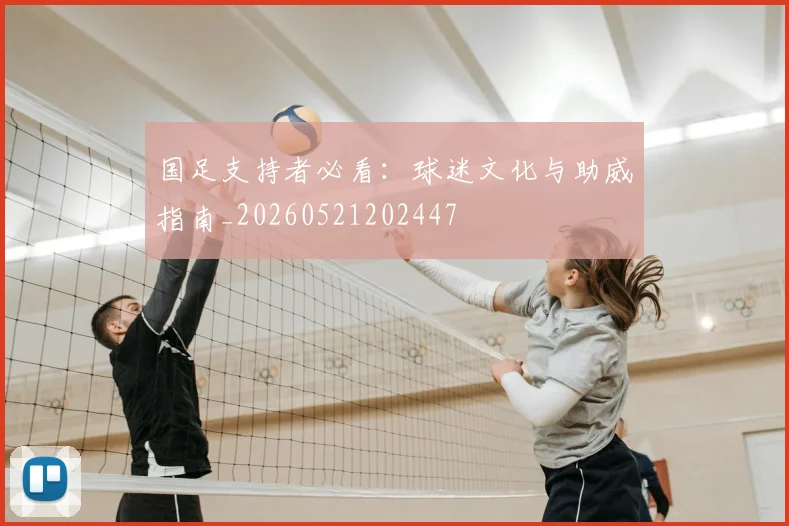 国足支持者必看:球迷文化与助威指南_20260521202447