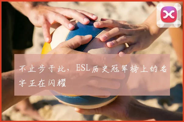 不止步于此，ESL历史冠军榜上的名字正在闪耀