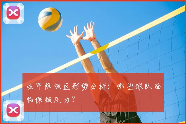 法甲降级区形势分析:哪些球队面临保级压力?