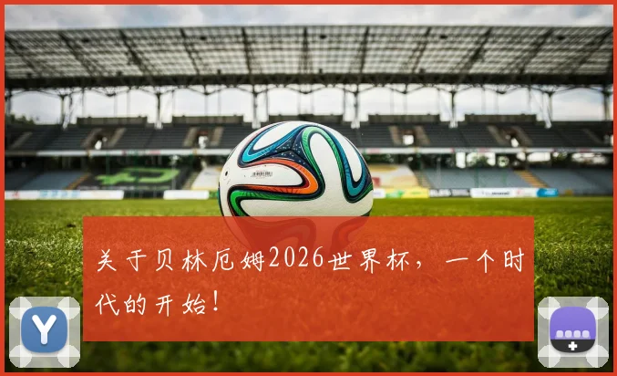 关于贝林厄姆2026世界杯，一个时代的开始！