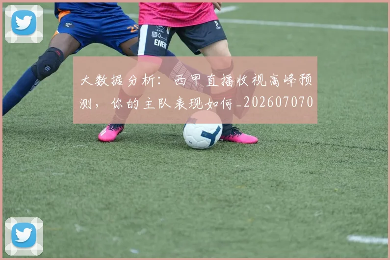 大数据分析:西甲直播收视高峰预测,你的主队表现如何_20260707021212