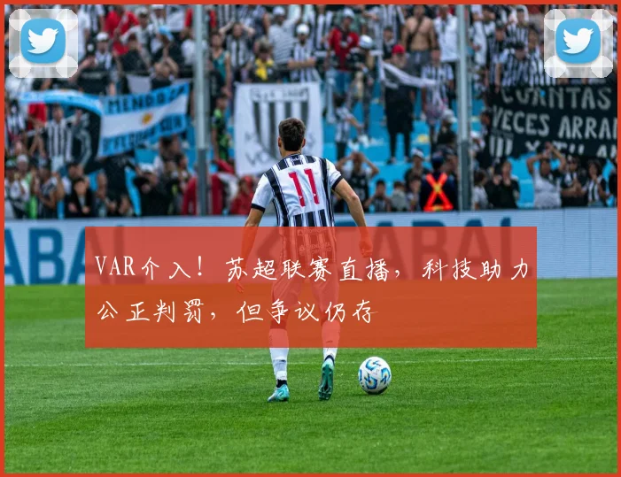 VAR介入！苏超联赛直播，科技助力公正判罚，但争议仍存