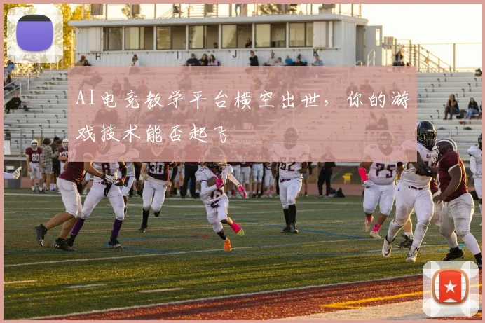 AI电竞教学平台横空出世,你的游戏技术能否起飞