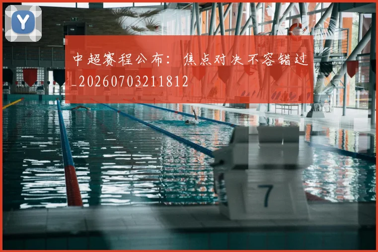 中超赛程公布：焦点对决不容错过_20260703211812