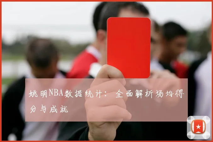 姚明NBA数据统计:全面解析场均得分与成就